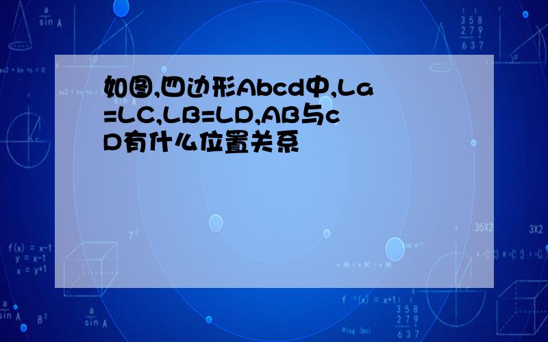 如图,四边形Abcd中,La=LC,LB=LD,AB与cD有什么位置关系