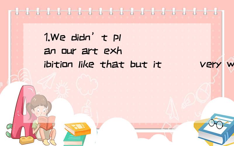 1.We didn’t plan our art exhibition like that but it ___very well.A worked on \x05B worked out \x05C tried out \x05 \x05D.carried on2.He was worried,because he lost his bag _______ his passport,ID card and a lot of money.A.included \x05B.including