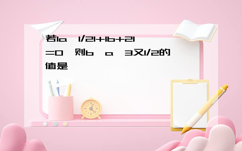 若la—1/2l+lb+2l=0,则b—a—3又1/2的值是