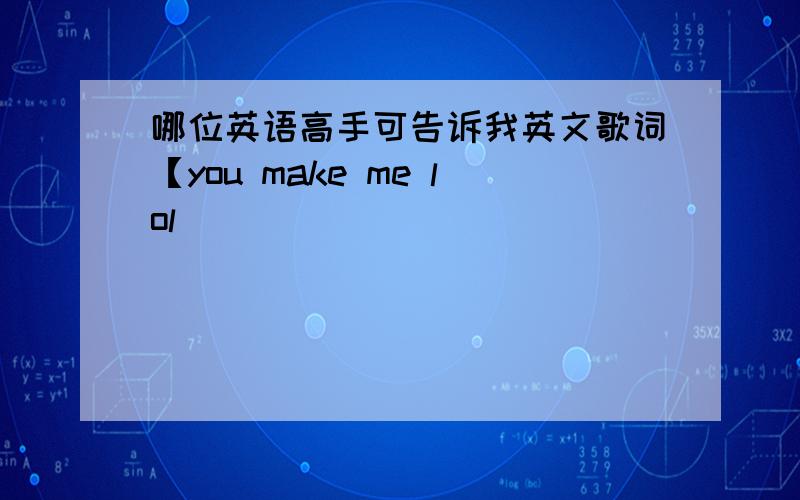 哪位英语高手可告诉我英文歌词【you make me lol