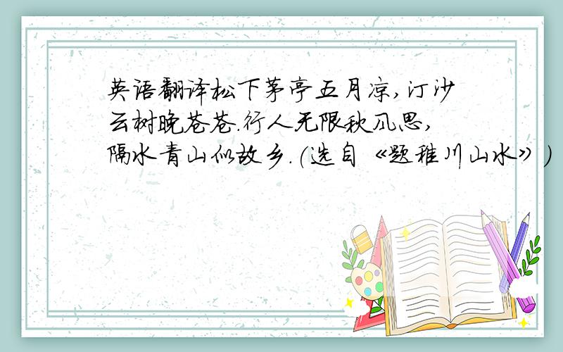 英语翻译松下茅亭五月凉,汀沙云树晚苍苍.行人无限秋风思,隔水青山似故乡.(选自《题稚川山水》）