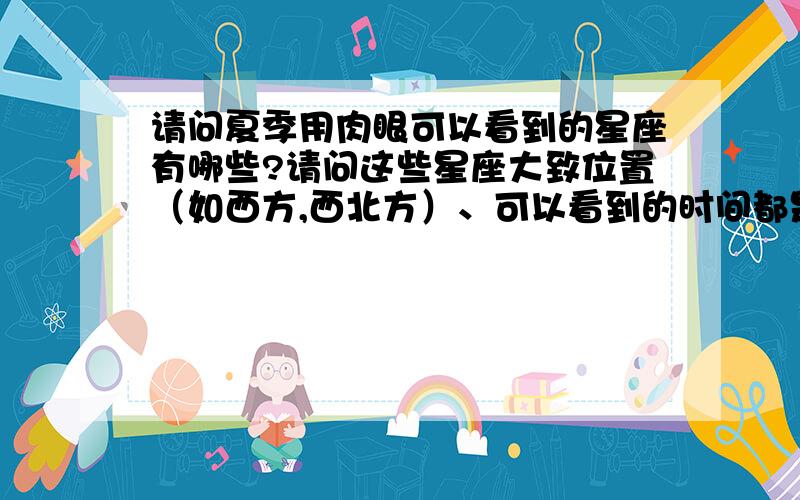 请问夏季用肉眼可以看到的星座有哪些?请问这些星座大致位置（如西方,西北方）、可以看到的时间都是什么?