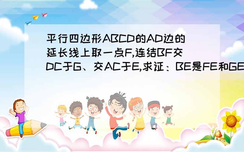 平行四边形ABCD的AD边的延长线上取一点F,连结BF交DC于G、交AC于E,求证：BE是FE和GE的比例中项