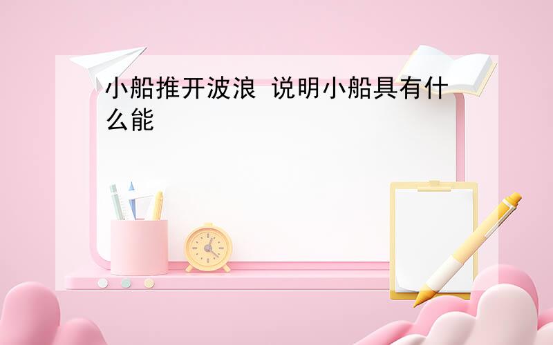 小船推开波浪 说明小船具有什么能