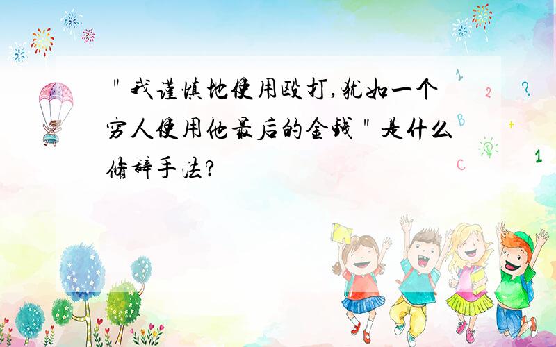 ＂我谨慎地使用殴打,犹如一个穷人使用他最后的金钱＂是什么修辞手法?