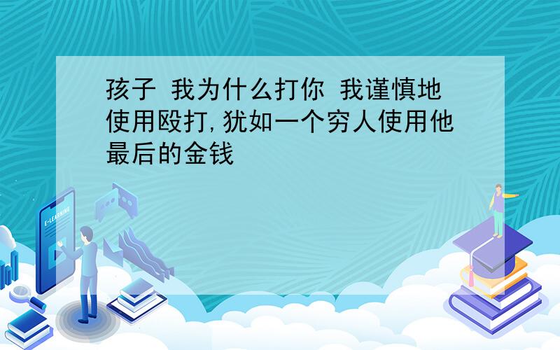 孩子 我为什么打你 我谨慎地使用殴打,犹如一个穷人使用他最后的金钱