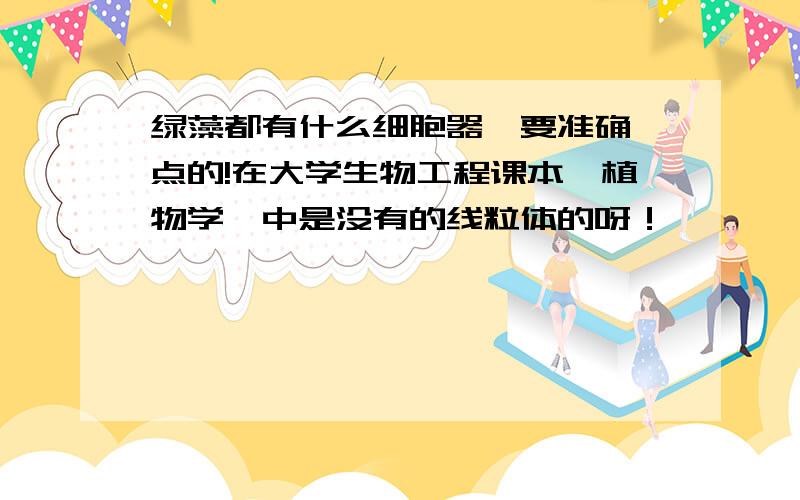 绿藻都有什么细胞器,要准确一点的!在大学生物工程课本《植物学》中是没有的线粒体的呀！