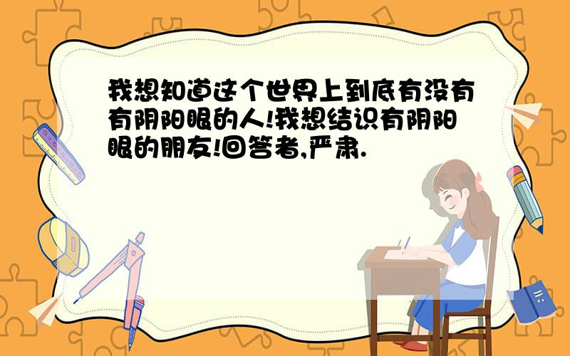 我想知道这个世界上到底有没有有阴阳眼的人!我想结识有阴阳眼的朋友!回答者,严肃.