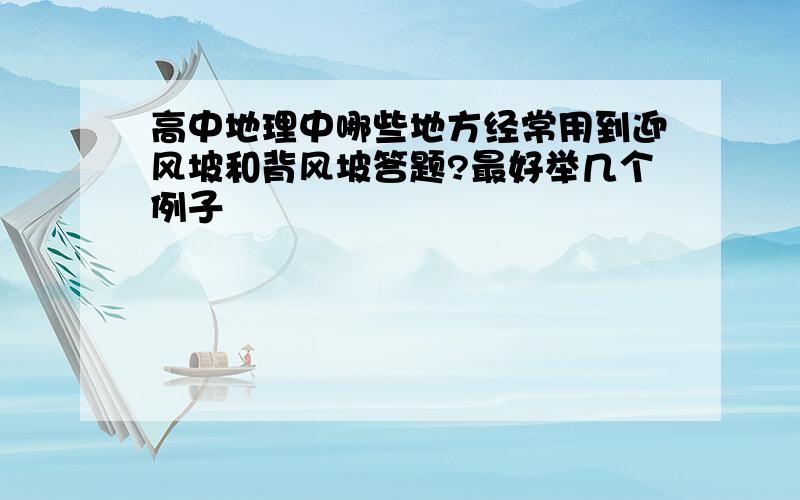 高中地理中哪些地方经常用到迎风坡和背风坡答题?最好举几个例子