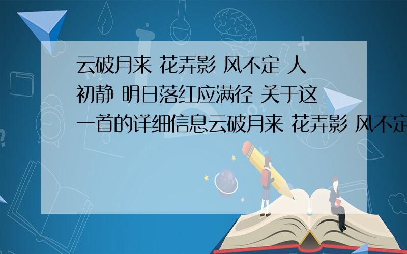 云破月来 花弄影 风不定 人初静 明日落红应满径 关于这一首的详细信息云破月来 花弄影 风不定 人初静 明日落红应满径关于这首诗的详细信息.谁知道