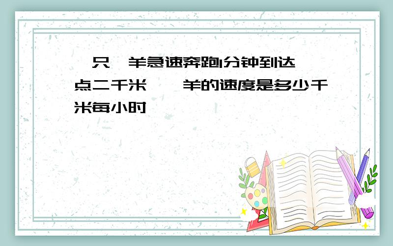 一只羚羊急速奔跑1分钟到达一点二千米,羚羊的速度是多少千米每小时