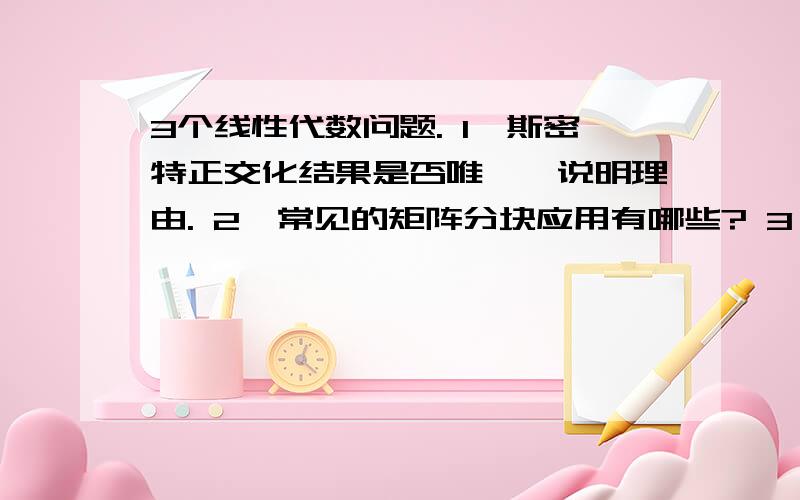 3个线性代数问题. 1,斯密特正交化结果是否唯一,说明理由. 2,常见的矩阵分块应用有哪些? 3,3个线性代数问题.1,斯密特正交化结果是否唯一,说明理由.2,常见的矩阵分块应用有哪些?3,如图