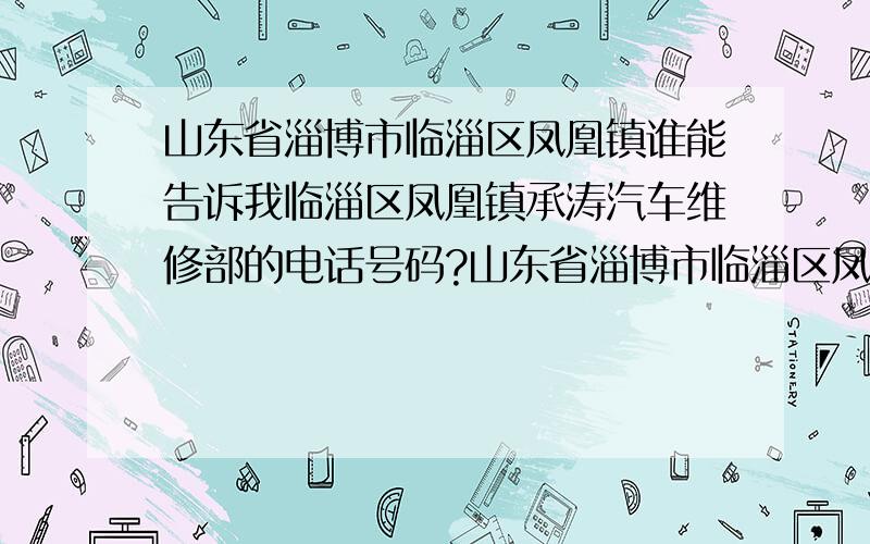 山东省淄博市临淄区凤凰镇谁能告诉我临淄区凤凰镇承涛汽车维修部的电话号码?山东省淄博市临淄区凤凰镇承涛汽车维修部的具体地址？