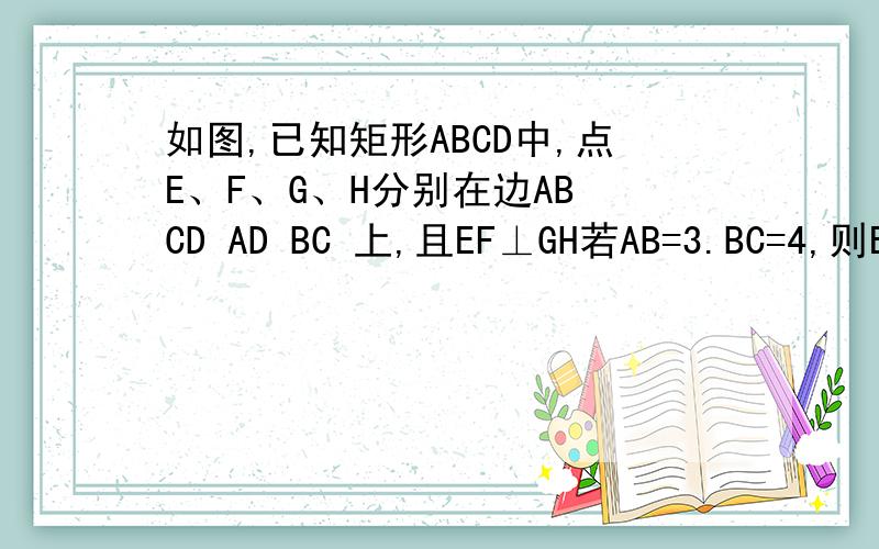 如图,已知矩形ABCD中,点E、F、G、H分别在边AB CD AD BC 上,且EF⊥GH若AB=3.BC=4,则EF：GH=