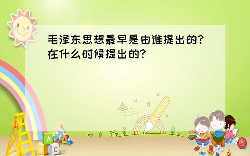 毛泽东思想最早是由谁提出的?在什么时候提出的?