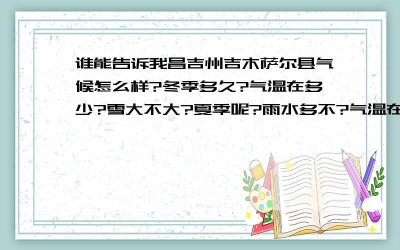 谁能告诉我昌吉州吉木萨尔县气候怎么样?冬季多久?气温在多少?雪大不大?夏季呢?雨水多不?气温在多少还有那的交通,医疗,收入.谢谢啦、