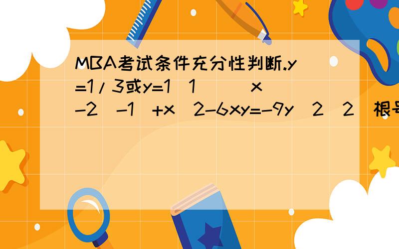 MBA考试条件充分性判断.y=1/3或y=1(1)||x-2|-1|+x＾2-6xy=-9y＾2（2）根号下（y-1）+根号下（1-y）有意义我认为答案应该为A,可是标准答案却是D.为什么喔.2.要使x