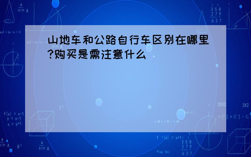 山地车和公路自行车区别在哪里?购买是需注意什么