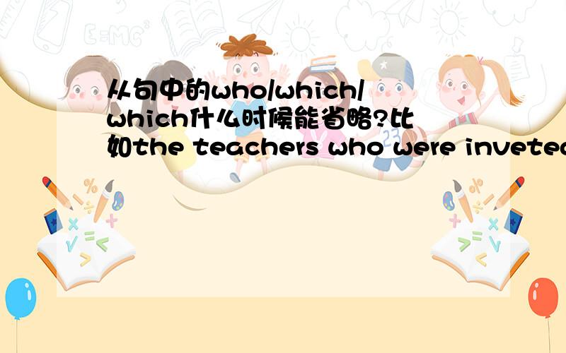 从句中的who/which/which什么时候能省略?比如the teachers who were inveted to the concert arrived on time能变成th teachers inveted to the concert arrived on time.