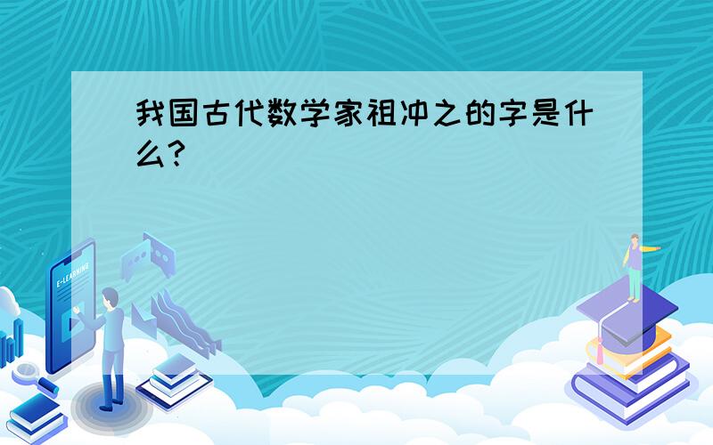 我国古代数学家祖冲之的字是什么?