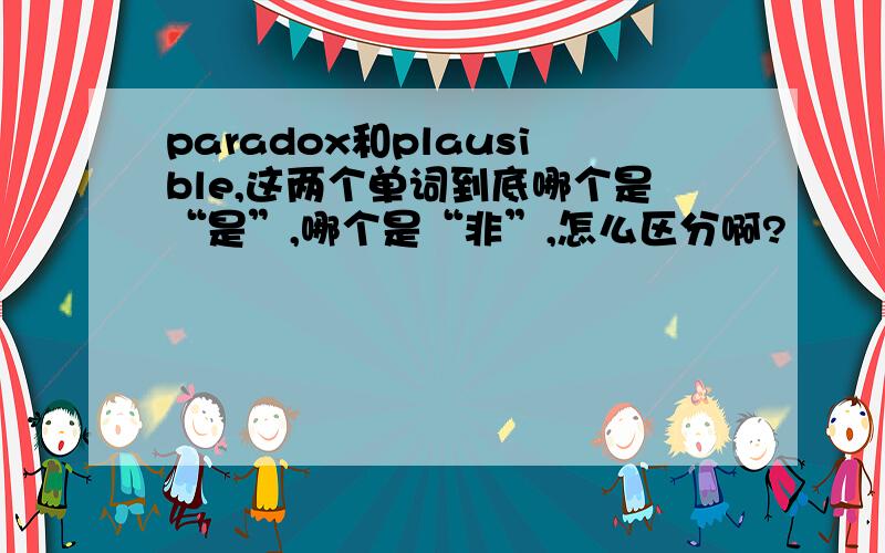 paradox和plausible,这两个单词到底哪个是“是”,哪个是“非”,怎么区分啊?