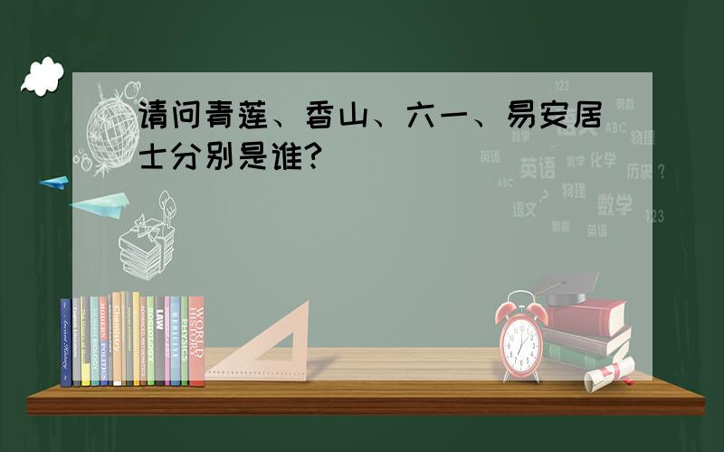 请问青莲、香山、六一、易安居士分别是谁?