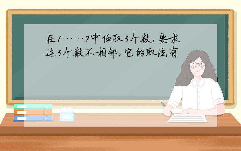 在1……9中任取3个数,要求这3个数不相邻,它的取法有