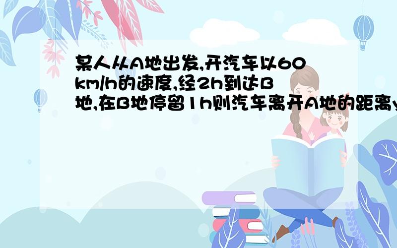 某人从A地出发,开汽车以60km/h的速度,经2h到达B地,在B地停留1h则汽车离开A地的距离y（单位：km）是时间t（单位：h）的函数,该函数的解析式是?