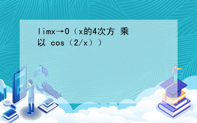 limx→0（x的4次方 乘以 cos（2/x））