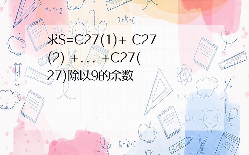 求S=C27(1)+ C27(2) +... +C27(27)除以9的余数