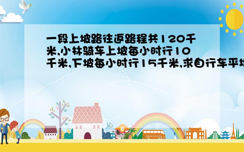 一段上坡路往返路程共120千米,小林骑车上坡每小时行10千米,下坡每小时行15千米,求自行车平均速度