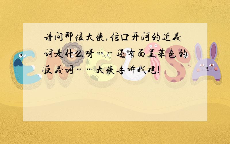 请问那位大侠,信口开河的近义词是什么呀……还有面呈菜色的反义词……大侠告诉我吧!