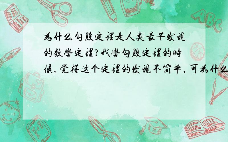 为什么勾股定理是人类最早发现的数学定理?我学勾股定理的时候，觉得这个定理的发现不简单，可为什么许多国家都说勾股定理是他们认识的最早的数学定理，这是偶然吗，还是......