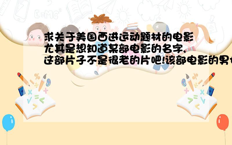 求关于美国西进运动题材的电影尤其是想知道某部电影的名字,这部片子不是很老的片吧!该部电影的男女主人公都是爱尔兰人,且都希望自己有一块属于自己的土地,最后也都如愿以偿了的...中