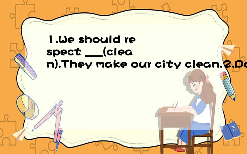 1.We should respect ___(clean).They make our city clean.2.Do the students eat ___(good) at school?3.A lot of ___(foreign)come to Shanghai for travel every year.4.-Must l go to the party?(做否定回答)- ____,____ ____.5.Must l hand in the homework