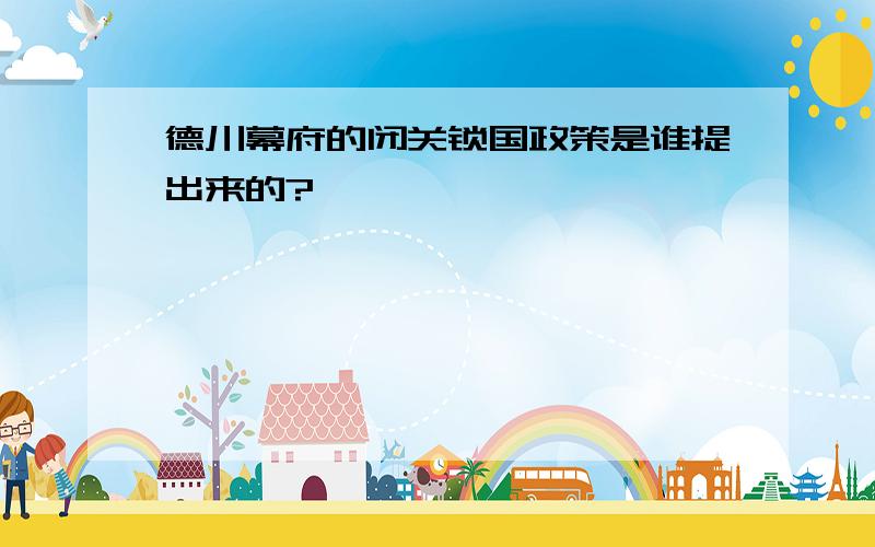 德川幕府的闭关锁国政策是谁提出来的?