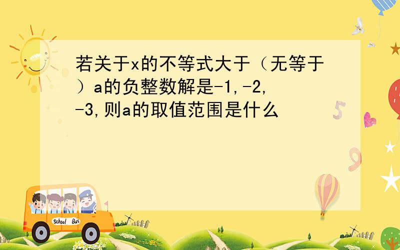 若关于x的不等式大于（无等于）a的负整数解是-1,-2,-3,则a的取值范围是什么