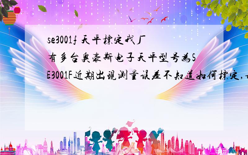 se3001f 天平标定我厂有多台奥豪斯电子天平型号为SE3001F近期出现测量误差不知道如何标定,请工程师帮帮忙,