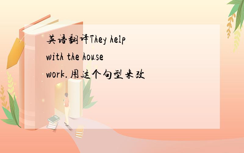 英语翻译They help with the housework.用这个句型来改