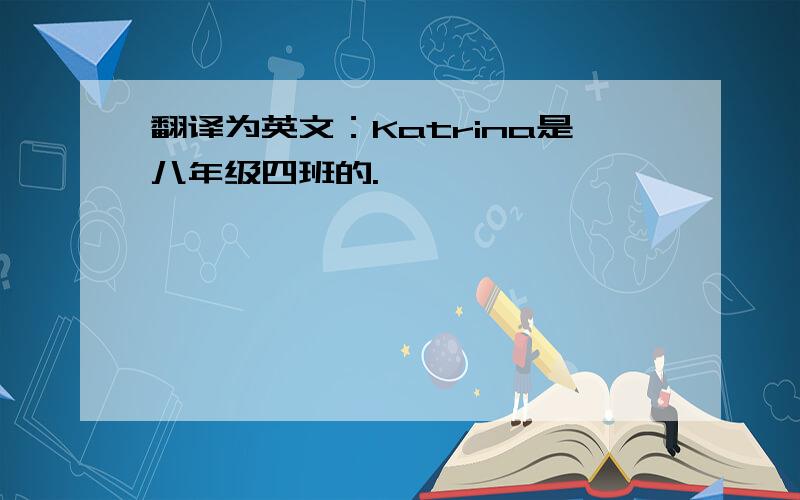 翻译为英文：Katrina是八年级四班的.