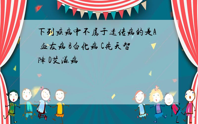 下列疾病中不属于遗传病的是A 血友病 B白化病 C先天智障 D艾滋病