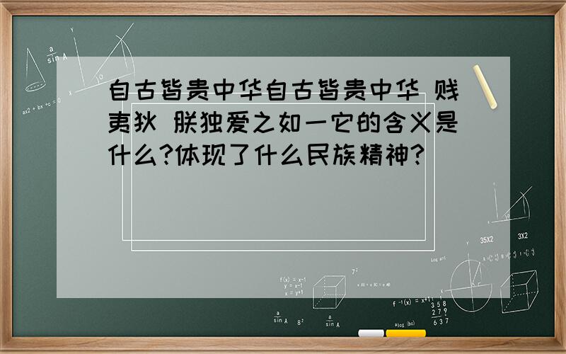 自古皆贵中华自古皆贵中华 贱夷狄 朕独爱之如一它的含义是什么?体现了什么民族精神?