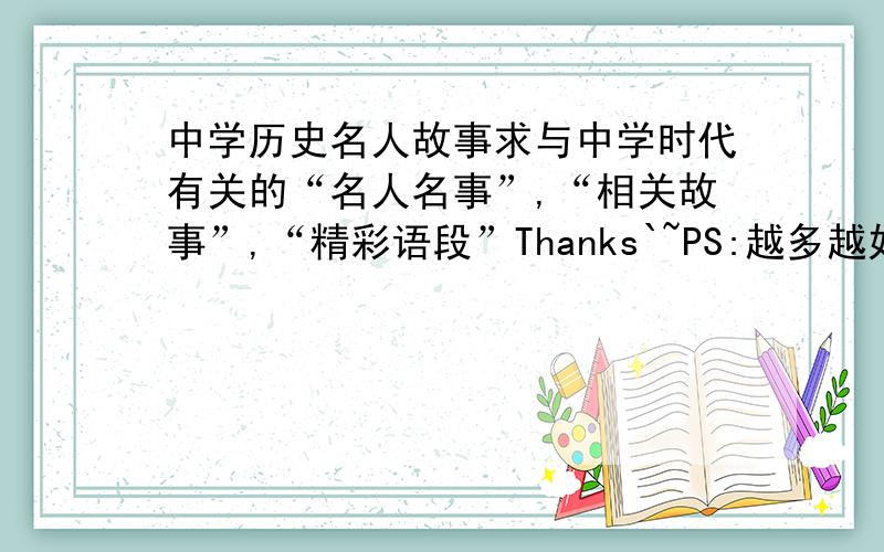 中学历史名人故事求与中学时代有关的“名人名事”,“相关故事”,“精彩语段”Thanks`~PS:越多越好.找的多的，给祢！个棒棒糖哈`~