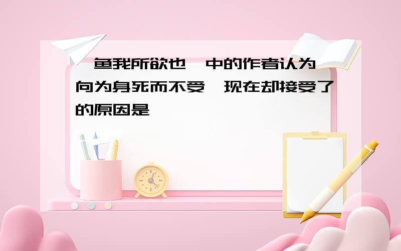 《鱼我所欲也》中的作者认为,向为身死而不受,现在却接受了的原因是