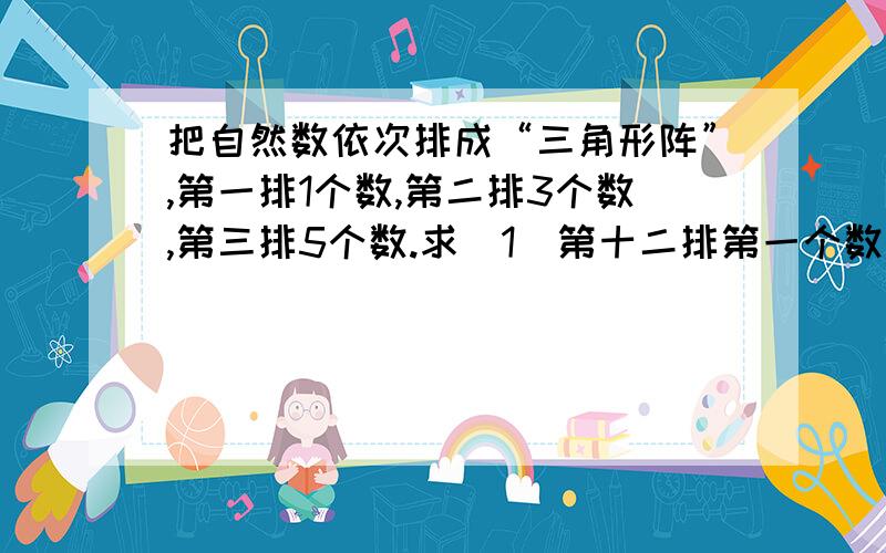 把自然数依次排成“三角形阵”,第一排1个数,第二排3个数,第三排5个数.求(1)第十二排第一个数是几?最后一个数是几?(2)207在第几排第几个数?(3)第13排各数的和是多少?