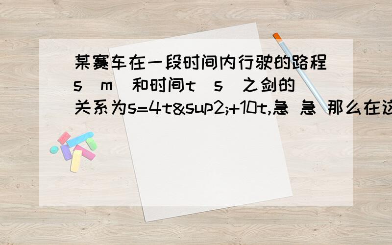 某赛车在一段时间内行驶的路程s（m）和时间t（s）之剑的关系为s=4t²+10t,急 急 那么在这段时间内该赛车行驶300m需多长时间