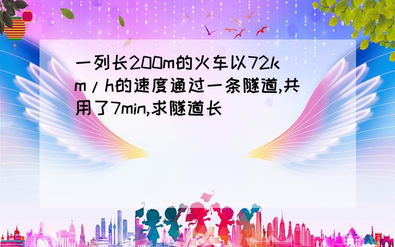 一列长200m的火车以72km/h的速度通过一条隧道,共用了7min,求隧道长