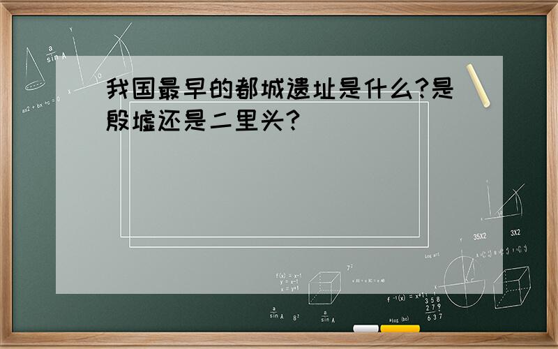 我国最早的都城遗址是什么?是殷墟还是二里头?