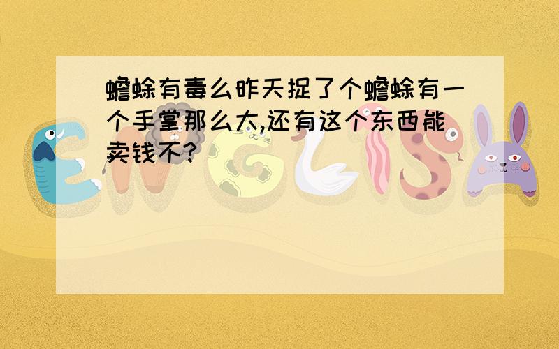 蟾蜍有毒么昨天捉了个蟾蜍有一个手掌那么大,还有这个东西能卖钱不?