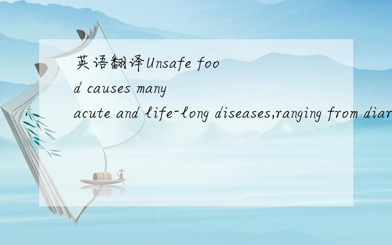 英语翻译Unsafe food causes many acute and life-long diseases,ranging from diarrhoeal diseases to various forms of cancer.WHO estimates that foodborne and waterborne diarrhoeal diseases taken together kill about 2.2 million people annually,1.9 mil